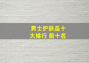 男士护肤品十大排行 前十名